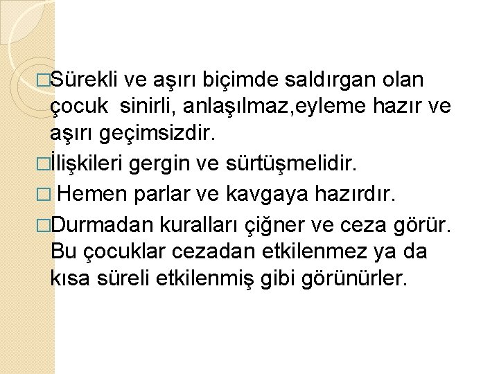 �Sürekli ve aşırı biçimde saldırgan olan çocuk sinirli, anlaşılmaz, eyleme hazır ve aşırı geçimsizdir.