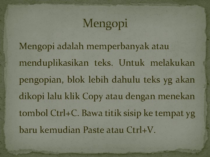 Mengopi adalah memperbanyak atau menduplikasikan teks. Untuk melakukan pengopian, blok lebih dahulu teks yg