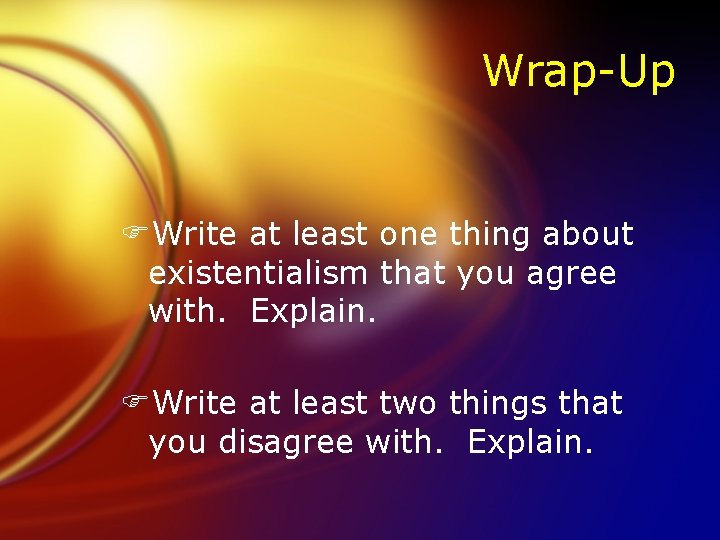 Wrap-Up FWrite at least one thing about existentialism that you agree with. Explain. FWrite