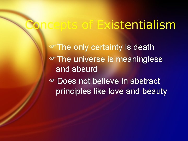 Concepts of Existentialism FThe only certainty is death FThe universe is meaningless and absurd