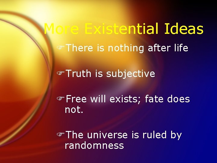 More Existential Ideas FThere is nothing after life FTruth is subjective FFree will exists;