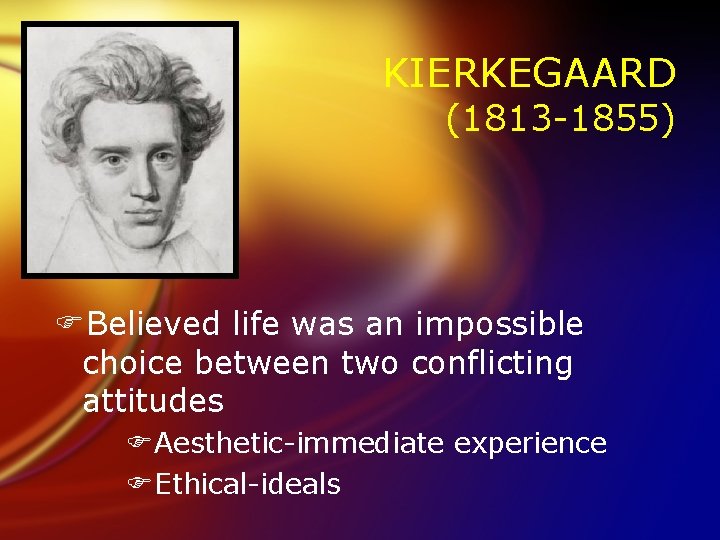 KIERKEGAARD (1813 -1855) FBelieved life was an impossible choice between two conflicting attitudes FAesthetic-immediate