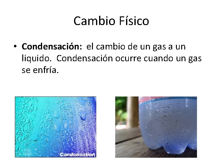 Cambio Físico • Condensación: el cambio de un gas a un liquido. Condensación ocurre