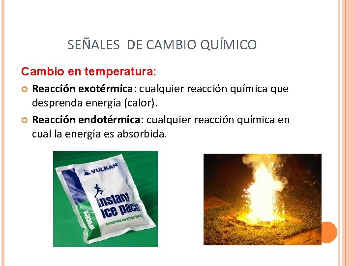 SEÑALES DE CAMBIO QUÍMICO Cambio en temperatura: Reacción exotérmica: cualquier reacción química que desprenda