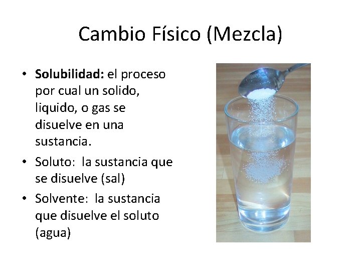 Cambio Físico (Mezcla) • Solubilidad: el proceso por cual un solido, liquido, o gas