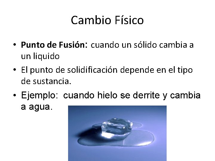 Cambio Físico • Punto de Fusión: cuando un sólido cambia a un liquido •