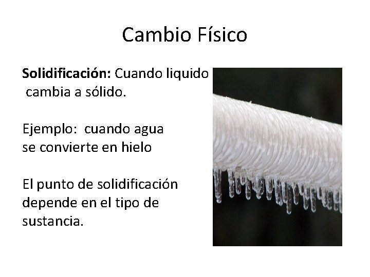 Cambio Físico Solidificación: Cuando liquido cambia a sólido. Ejemplo: cuando agua se convierte en