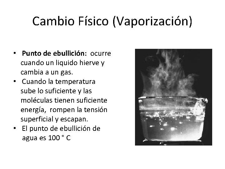 Cambio Físico (Vaporización) • Punto de ebullición: ocurre cuando un liquido hierve y cambia