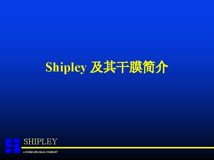 Shipley 及其干膜简介 SHIPLEY A ROHM AND HAAS COMPANY 
