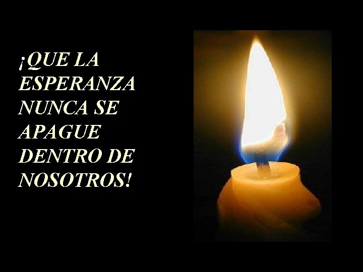¡QUE LA ESPERANZA NUNCA SE APAGUE DENTRO DE NOSOTROS! ¡QUE LA ESPERANZA NUNCA SE APAGUE DENTRO DE NOSOTROS!