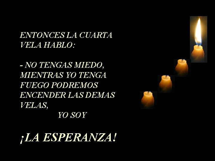 ENTONCES LA CUARTA VELA HABLO: - NO TENGAS MIEDO, MIENTRAS YO TENGA FUEGO PODREMOS ENTONCES LA CUARTA VELA HABLO: - NO TENGAS MIEDO, MIENTRAS YO TENGA FUEGO PODREMOS