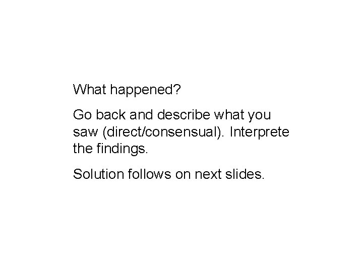 What happened? Go back and describe what you saw (direct/consensual). Interprete the findings. Solution