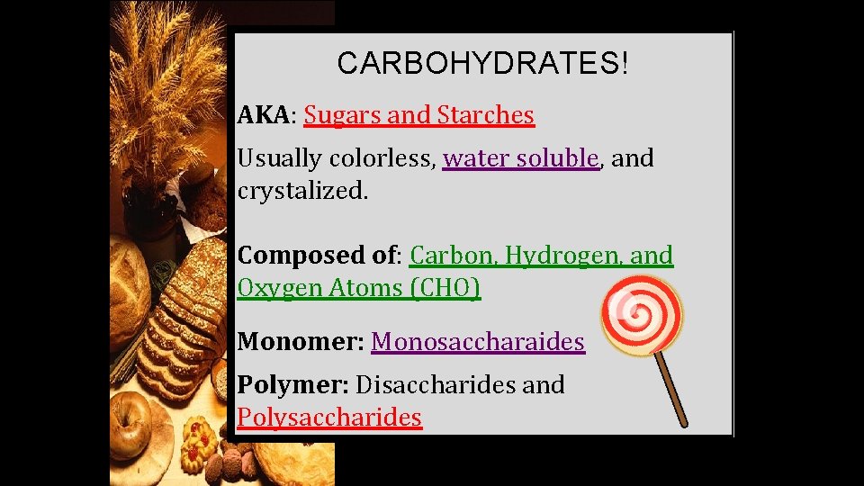 CARBOHYDRATES! AKA: Sugars and Starches Usually colorless, water soluble, and crystalized. Composed of: Carbon,