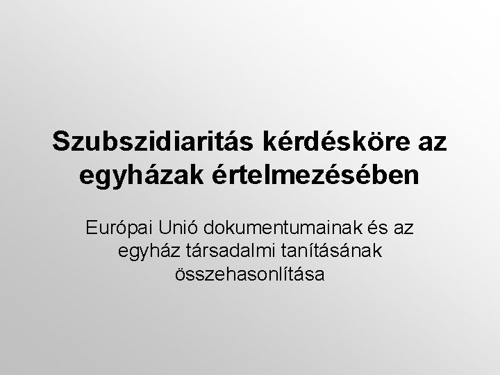 Szubszidiaritás kérdésköre az egyházak értelmezésében Európai Unió dokumentumainak és az egyház társadalmi tanításának összehasonlítása