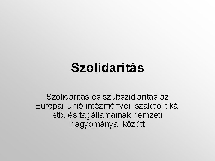 Szolidaritás és szubszidiaritás az Európai Unió intézményei, szakpolitikái stb. és tagállamainak nemzeti hagyományai között