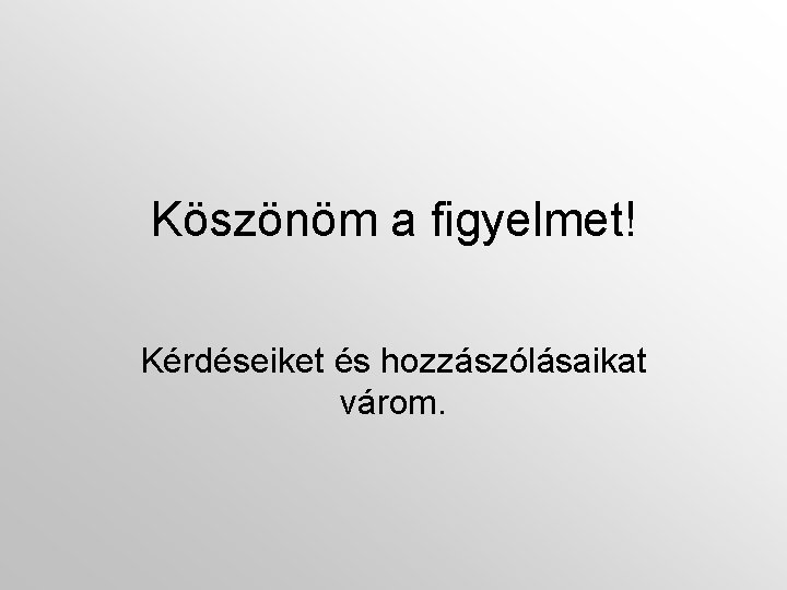Köszönöm a figyelmet! Kérdéseiket és hozzászólásaikat várom. 