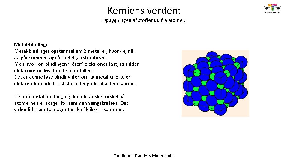 Kemiens verden: Opbygningen af stoffer ud fra atomer. Metal-binding: Metal-bindinger opstår mellem 2 metaller,