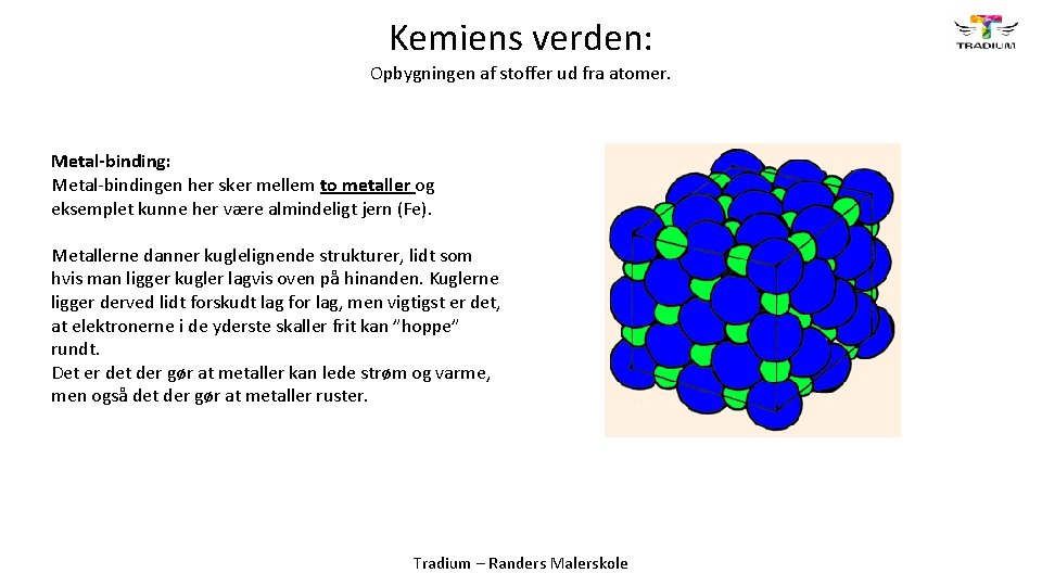 Kemiens verden: Opbygningen af stoffer ud fra atomer. Metal-binding: Metal-bindingen her sker mellem to