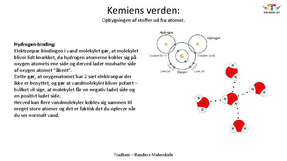 Kemiens verden: Opbygningen af stoffer ud fra atomer. Hydrogen-binding: Elektronpar-bindingen i vand molekylet gør,