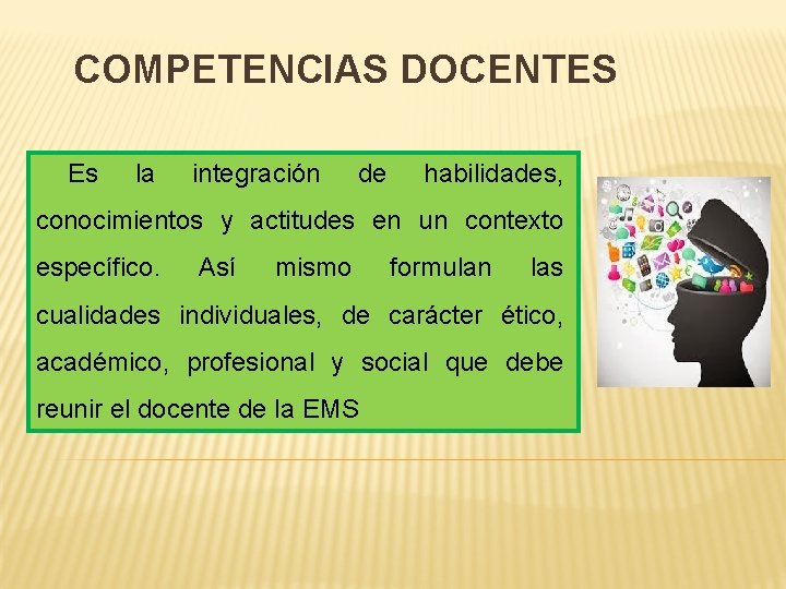 COMPETENCIAS DOCENTES Es la integración de habilidades, conocimientos y actitudes en un contexto específico.