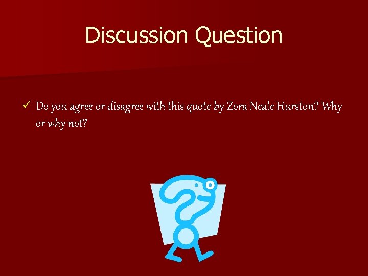 Discussion Question ü Do you agree or disagree with this quote by Zora Neale