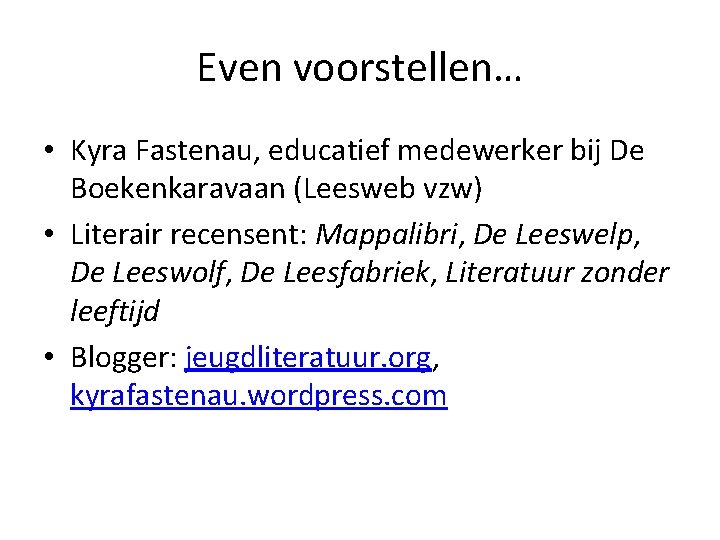 Even voorstellen… • Kyra Fastenau, educatief medewerker bij De Boekenkaravaan (Leesweb vzw) • Literair