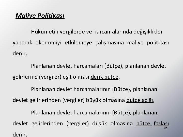 Maliye Politikası Hükümetin vergilerde ve harcamalarında değişiklikler yaparak ekonomiyi etkilemeye çalışmasına maliye politikası denir.