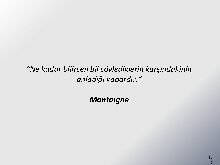 “Ne kadar bilirsen bil söylediklerin karşındakinin anladığı kadardır. “ Montaigne 12 2 