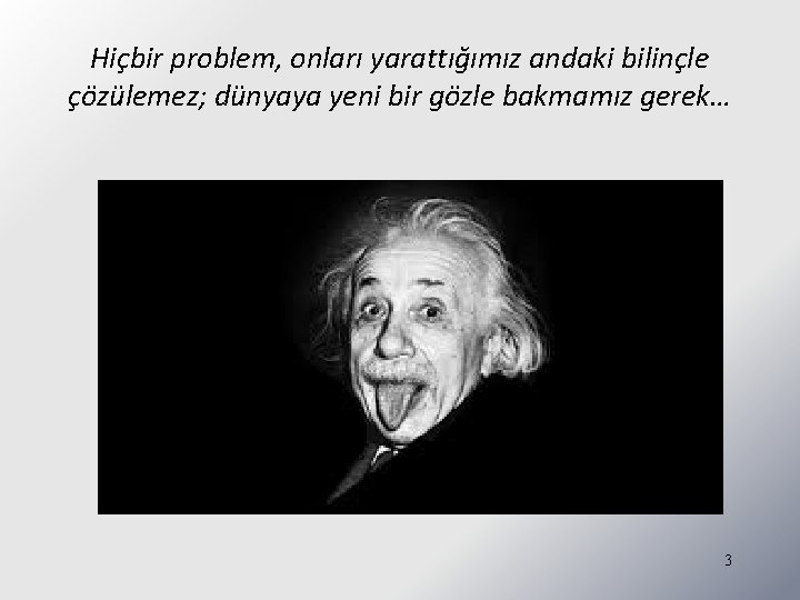 Hiçbir problem, onları yarattığımız andaki bilinçle çözülemez; dünyaya yeni bir gözle bakmamız gerek… 3