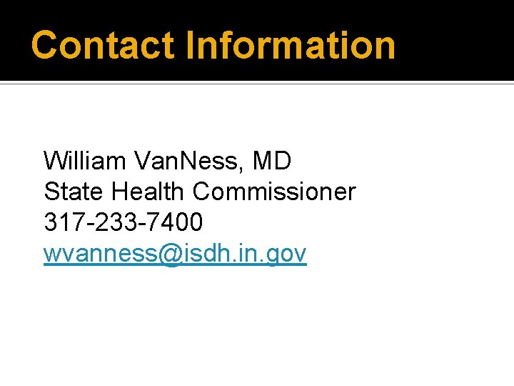 Contact Information William Van. Ness, MD State Health Commissioner 317 -233 -7400 wvanness@isdh. in.