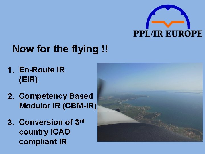 Now for the flying !! 1. En-Route IR (EIR) 2. Competency Based Modular IR