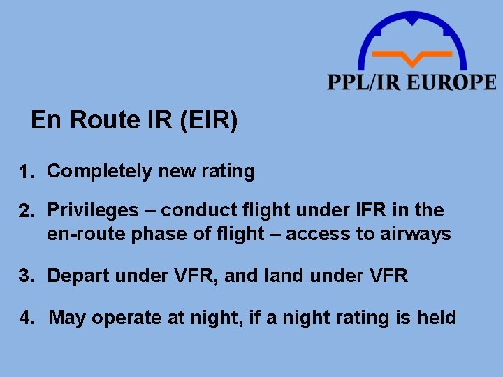 En Route IR (EIR) 1. Completely new rating 2. Privileges – conduct flight under