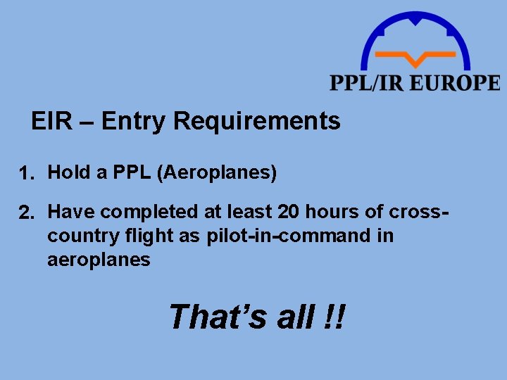 EIR – Entry Requirements 1. Hold a PPL (Aeroplanes) 2. Have completed at least