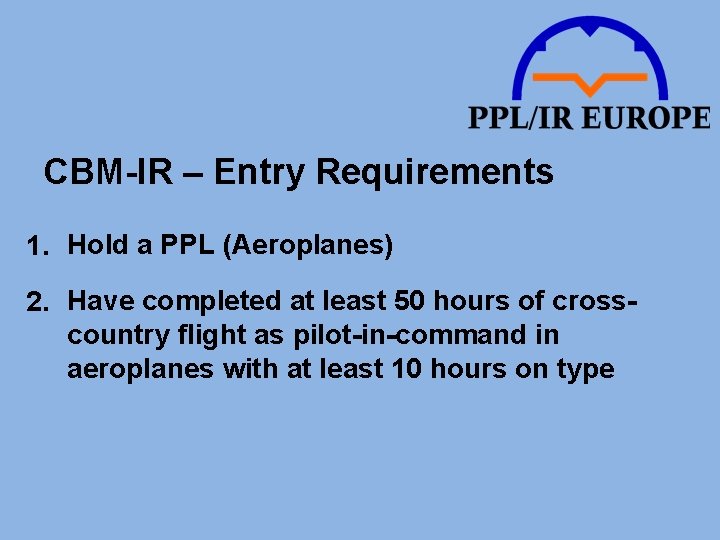 CBM-IR – Entry Requirements 1. Hold a PPL (Aeroplanes) 2. Have completed at least