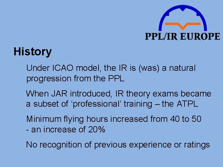 History Under ICAO model, the IR is (was) a natural progression from the PPL