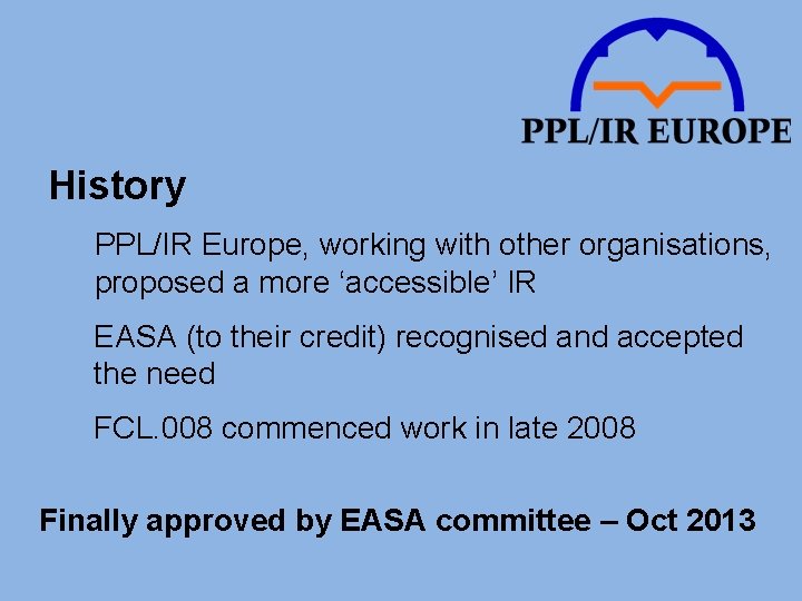 History PPL/IR Europe, working with other organisations, proposed a more ‘accessible’ IR EASA (to