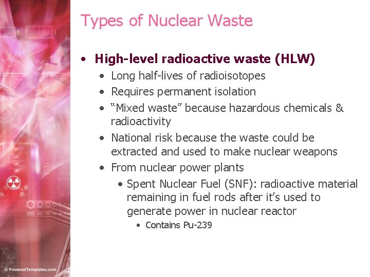 Types of Nuclear Waste • High-level radioactive waste (HLW) • Long half-lives of radioisotopes