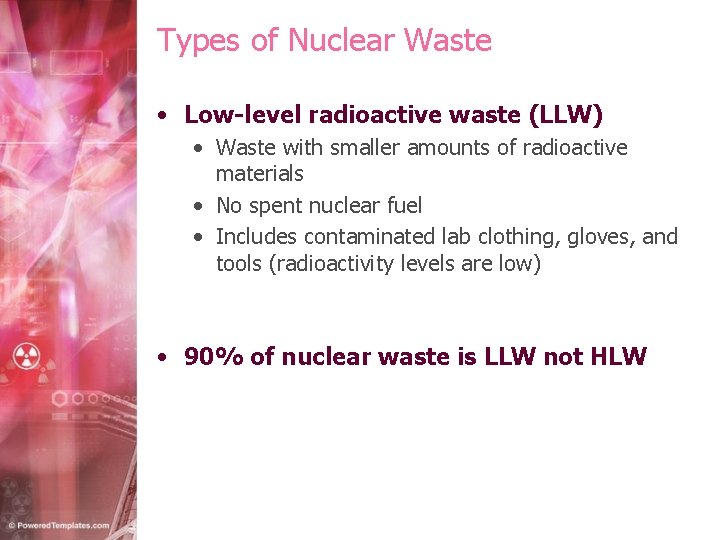 Types of Nuclear Waste • Low-level radioactive waste (LLW) • Waste with smaller amounts