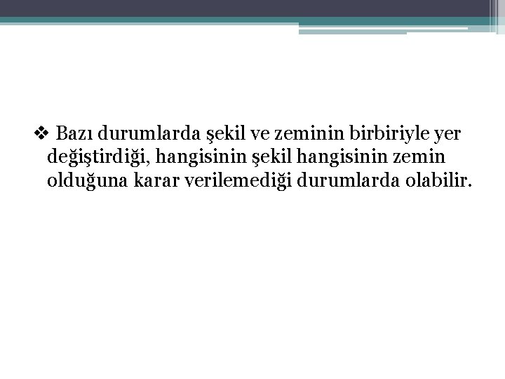v Bazı durumlarda şekil ve zeminin birbiriyle yer değiştirdiği, hangisinin şekil hangisinin zemin olduğuna