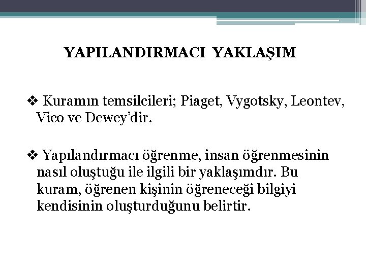 YAPILANDIRMACI YAKLAŞIM v Kuramın temsilcileri; Piaget, Vygotsky, Leontev, Vico ve Dewey’dir. v Yapılandırmacı öğrenme,