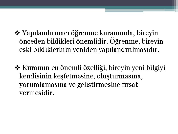v Yapılandırmacı öğrenme kuramında, bireyin önceden bildikleri önemlidir. Öğrenme, bireyin eski bildiklerinin yeniden yapılandırılmasıdır.