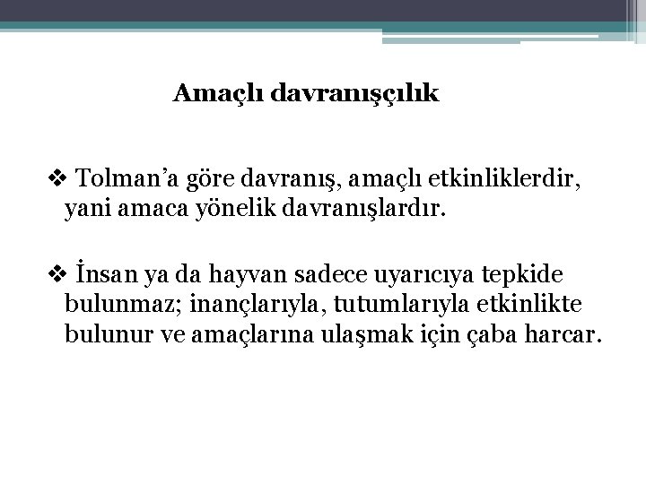 Amaçlı davranışçılık v Tolman’a göre davranış, amaçlı etkinliklerdir, yani amaca yönelik davranışlardır. v İnsan