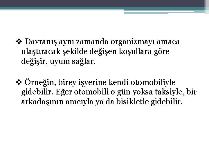 v Davranış aynı zamanda organizmayı amaca ulaştıracak şekilde değişen koşullara göre değişir, uyum sağlar.