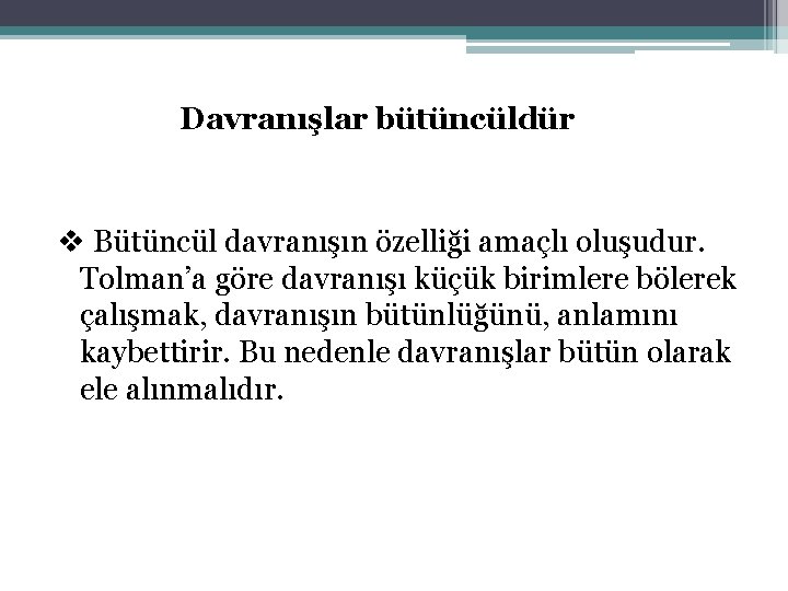 Davranışlar bütüncüldür v Bütüncül davranışın özelliği amaçlı oluşudur. Tolman’a göre davranışı küçük birimlere bölerek