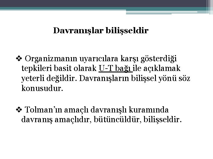 Davranışlar bilişseldir v Organizmanın uyarıcılara karşı gösterdiği tepkileri basit olarak U-T bağı ile açıklamak