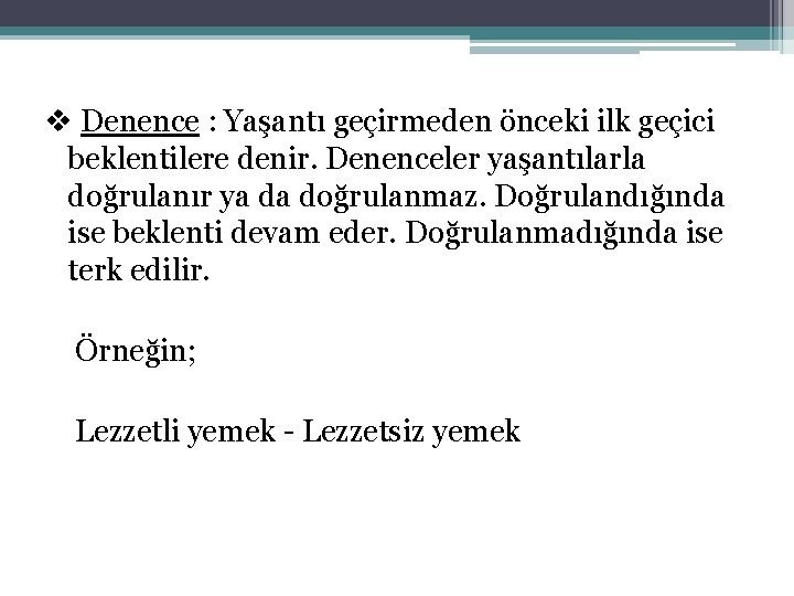 v Denence : Yaşantı geçirmeden önceki ilk geçici beklentilere denir. Denenceler yaşantılarla doğrulanır ya