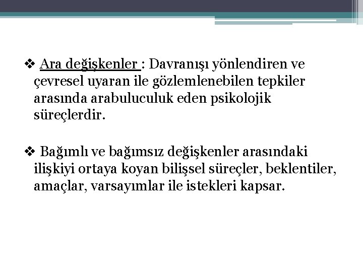 v Ara değişkenler : Davranışı yönlendiren ve çevresel uyaran ile gözlemlenebilen tepkiler arasında arabuluculuk