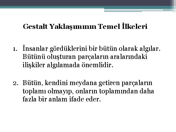 Gestalt Yaklaşımının Temel İlkeleri 1. İnsanlar gördüklerini bir bütün olarak algılar. Bütünü oluşturan parçaların
