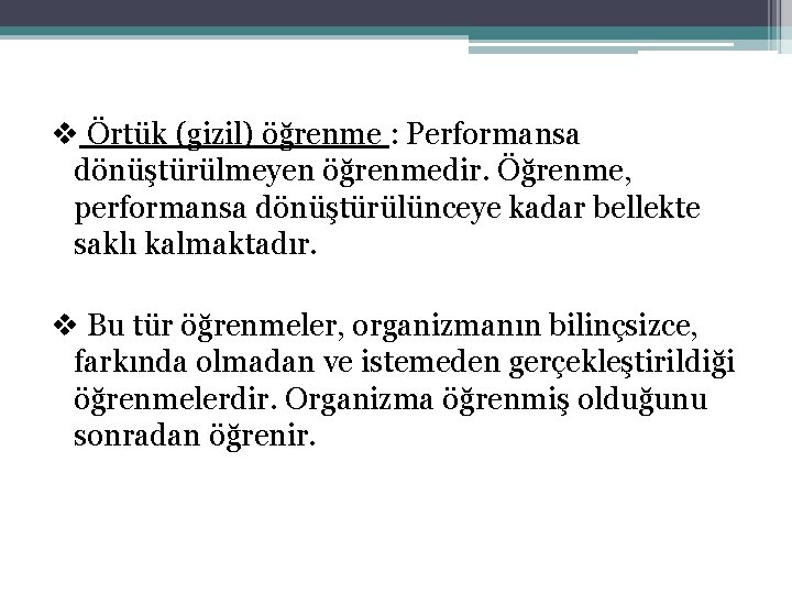 v Örtük (gizil) öğrenme : Performansa dönüştürülmeyen öğrenmedir. Öğrenme, performansa dönüştürülünceye kadar bellekte saklı