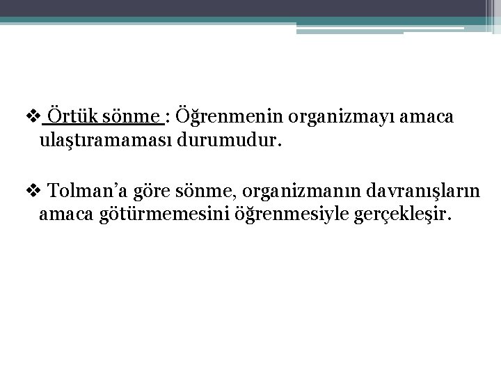 v Örtük sönme : Öğrenmenin organizmayı amaca ulaştıramaması durumudur. v Tolman’a göre sönme, organizmanın